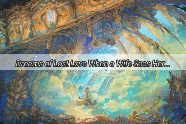 Dreams of Lost Love When a Wife Sees Her Husbands Deceased Parents in Visions